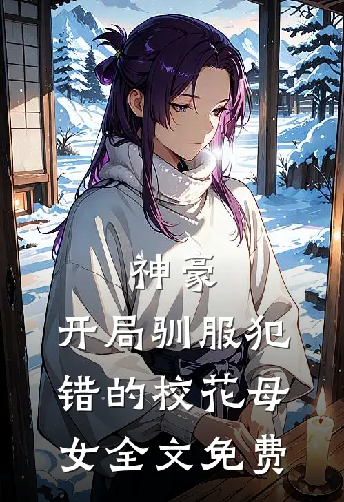神豪，开局驯服犯错的校花母女全文免费