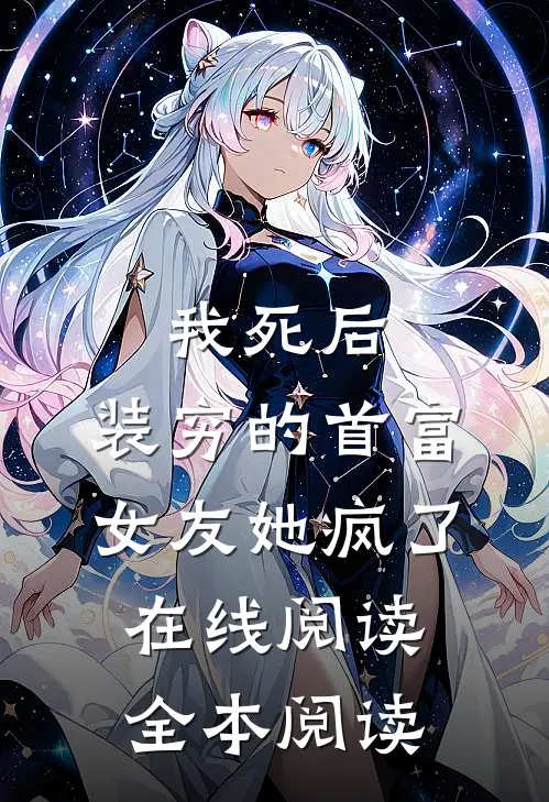 我死后，装穷的首富女友她疯了在线阅读全本阅读