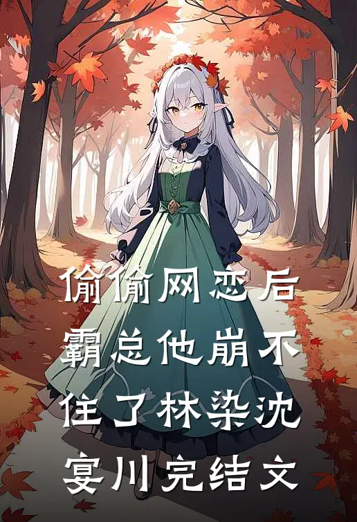 偷偷网恋后，霸总他崩不住了林染沈宴川完结文