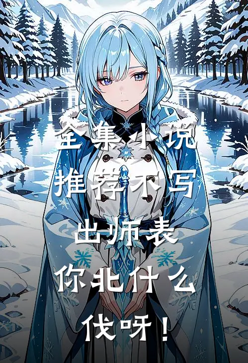 全集小说推荐不写出师表，你北什么伐呀！