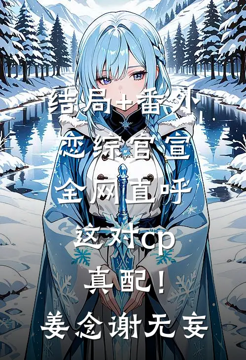 结局+番外恋综官宣，全网直呼这对cp真配！姜念谢无妄