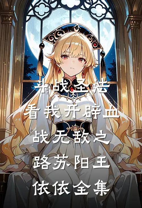 斗战圣法：看我开辟血战无敌之路苏阳王依依 全集