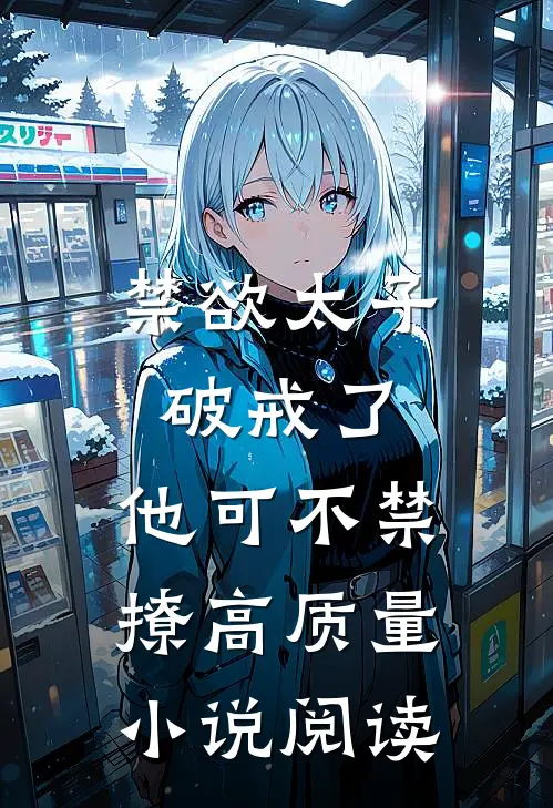 禁欲太子破戒了，他可不禁撩高质量小说阅读