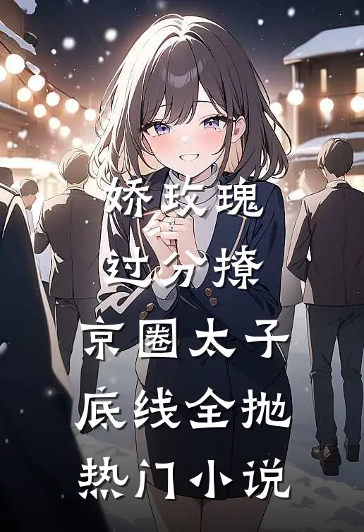 娇玫瑰过分撩，京圈太子底线全抛热门小说
