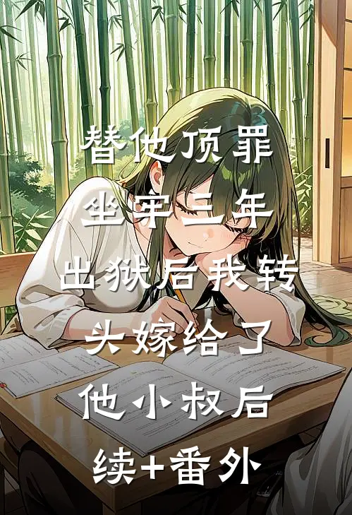 替他顶罪坐牢三年，出狱后我转头嫁给了他小叔后续+番外