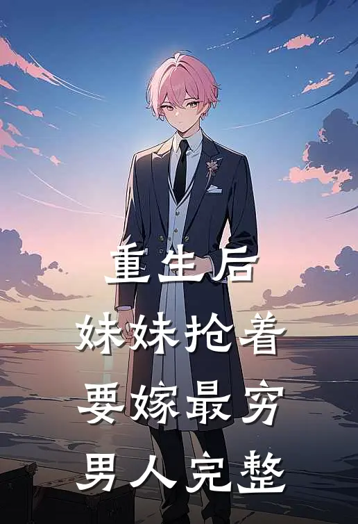 重生后，妹妹抢着要嫁最穷男人完整