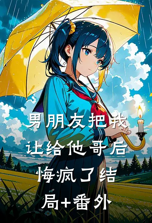 男朋友把我让给他哥后，悔疯了结局+番外
