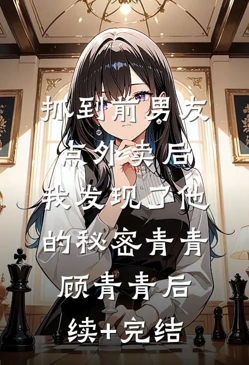 抓到前男友“点外卖”后，我发现了他的秘密青青顾青青后续+完结