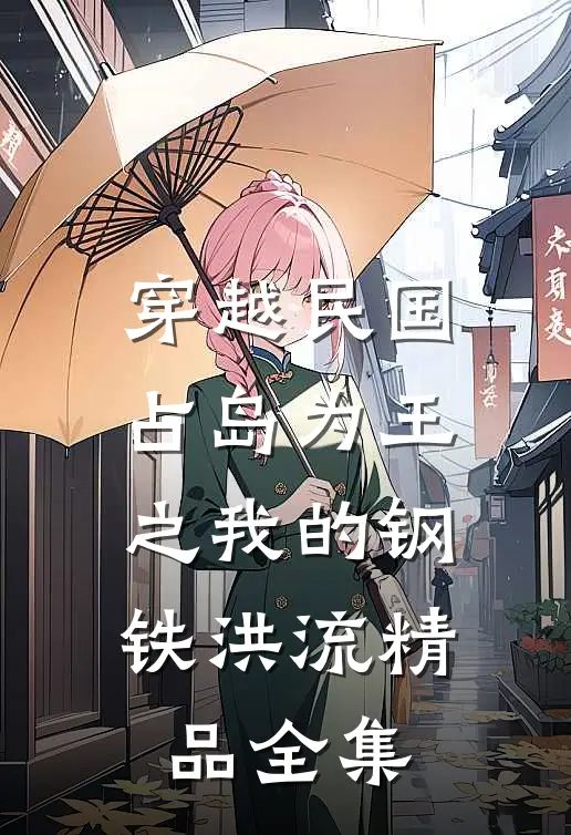 穿越民国占岛为王之我的钢铁洪流精品全集