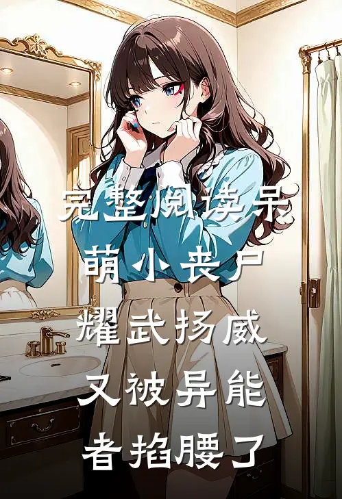 完整阅读呆萌小丧尸耀武扬威，又被异能者掐腰了
