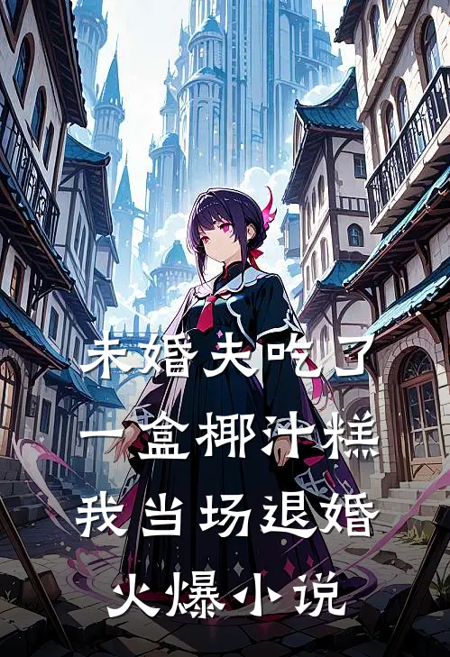 未婚夫吃了一盒椰汁糕，我当场退婚火爆小说