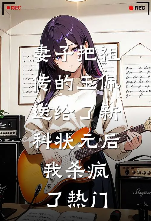 妻子把祖传的玉佩送给了新科状元后，我杀疯了热门