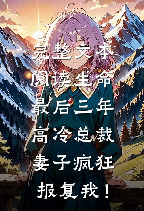 完整文本阅读生命最后三年，高冷总裁妻子疯狂报复我！
