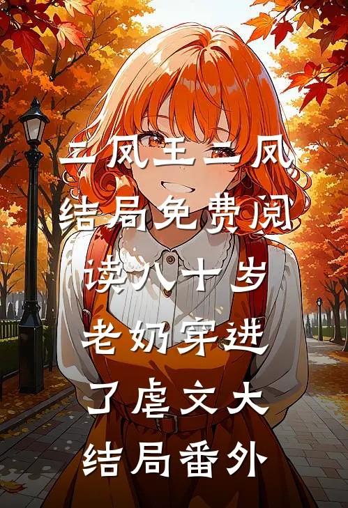 二凤王二凤结局免费阅读八十岁老奶穿进了虐文大结局番外