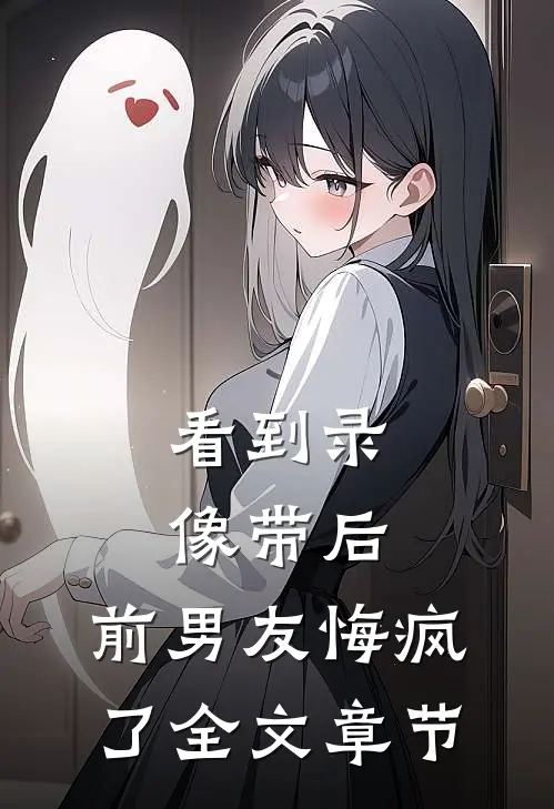 看到录像带后，前男友悔疯了全文章节
