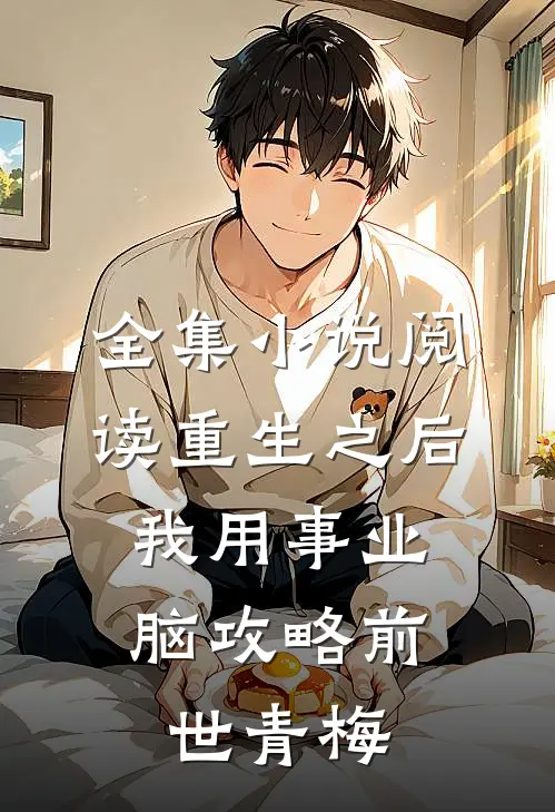 全集小说阅读重生之后，我用事业脑攻略前世青梅