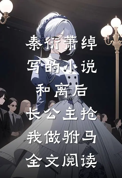 秦衍萧绰写的小说和离后，长公主抢我做驸马全文阅读