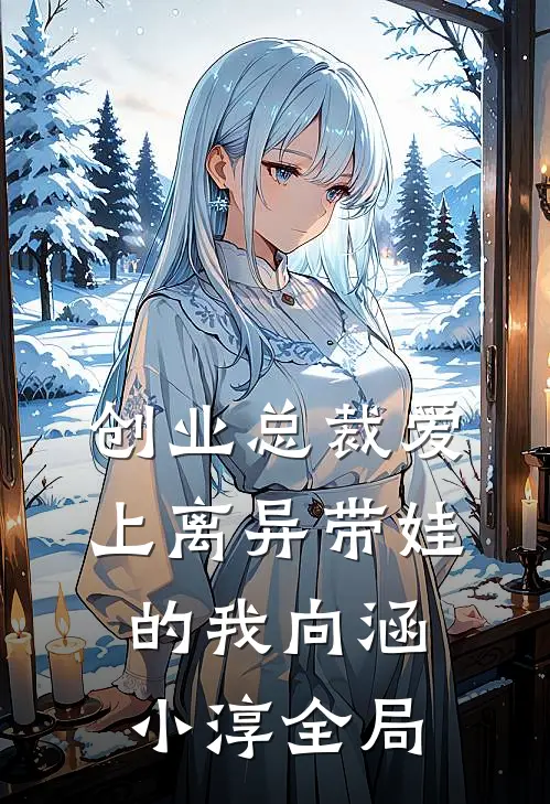 创业总裁爱上离异带娃的我向涵小淳全局