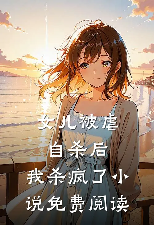 女儿被虐自杀后，我杀疯了小说免费阅读