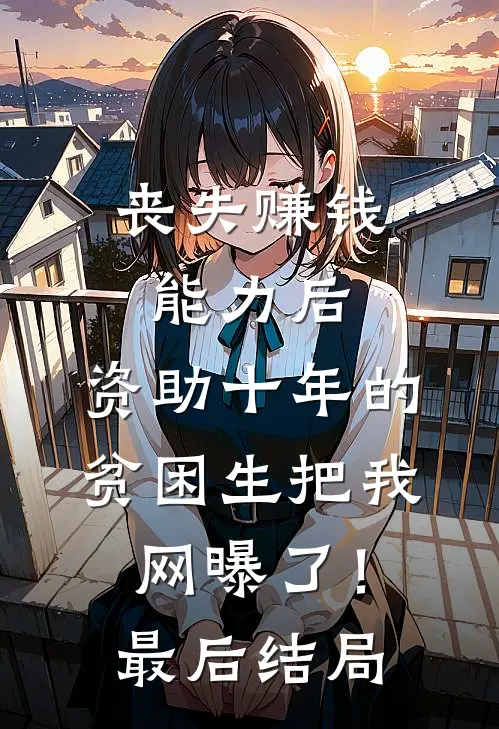 丧失赚钱能力后，资助十年的贫困生把我网曝了！最后结局