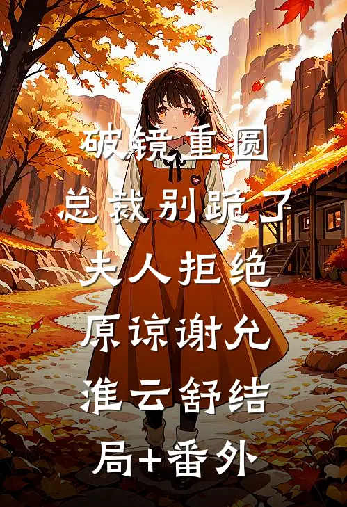 破镜重圆：总裁别跪了，夫人拒绝原谅谢允淮云舒结局+番外