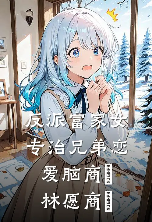 反派富家女：专治兄弟恋爱脑商姎林愿商姎