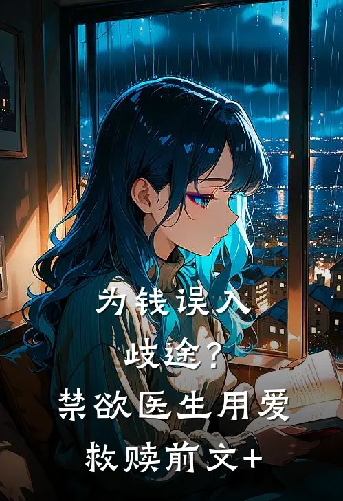 为钱误入歧途？禁欲医生用爱救赎前文+