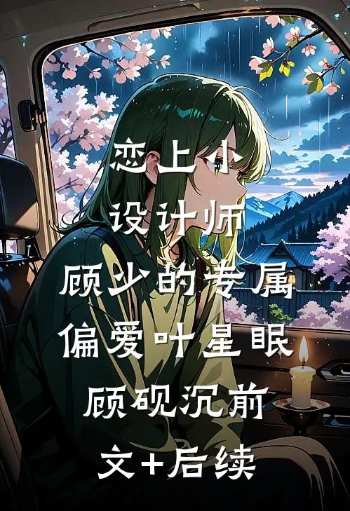 恋上小设计师：顾少的专属偏爱叶星眠顾砚沉前文+后续