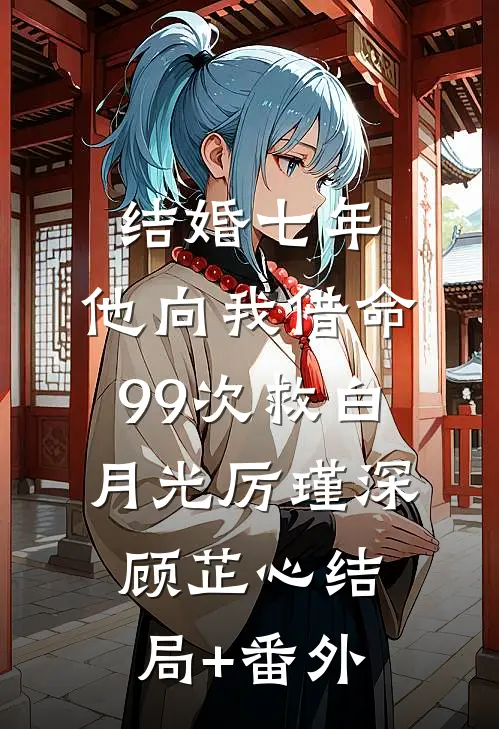 结婚七年，他向我借命99次救白月光厉瑾深顾芷心结局+番外