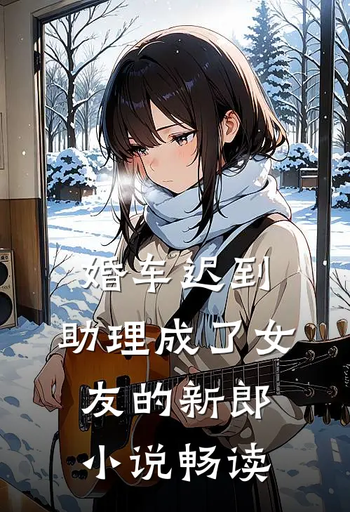 婚车迟到，助理成了女友的新郎小说畅读