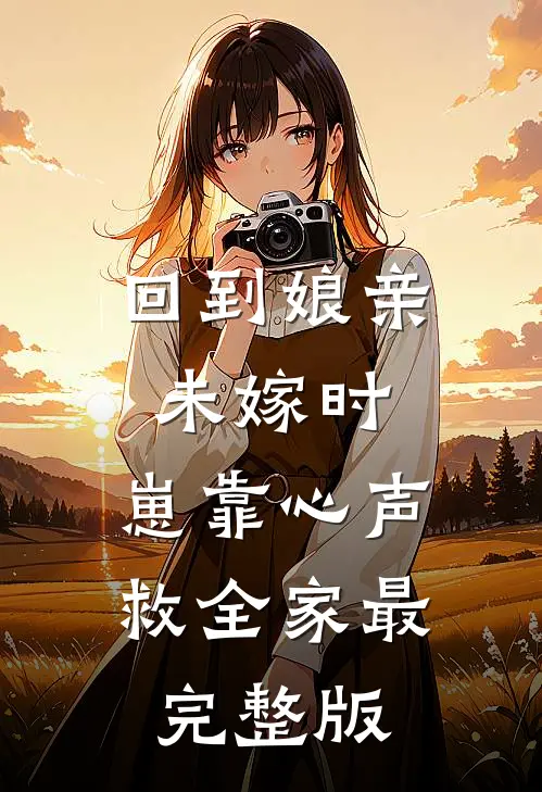 回到娘亲未嫁时，崽靠心声救全家最完整版