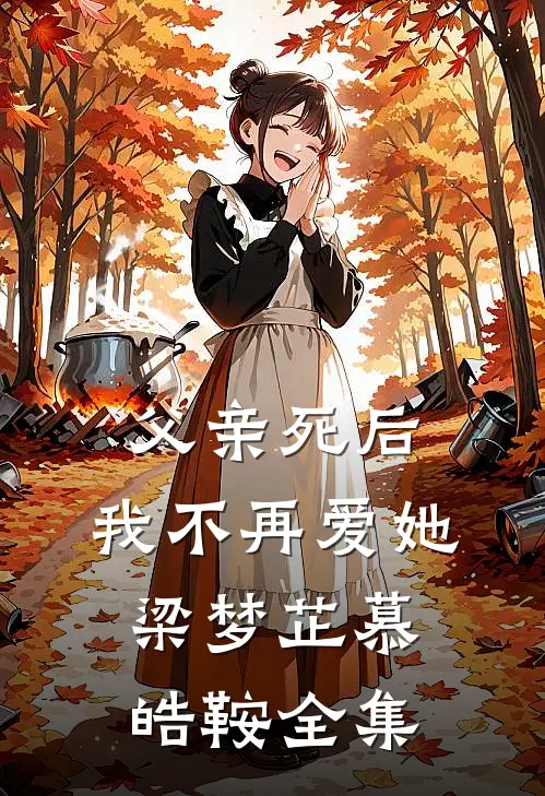 父亲死后，我不再爱她梁梦芷慕皓鞍全集