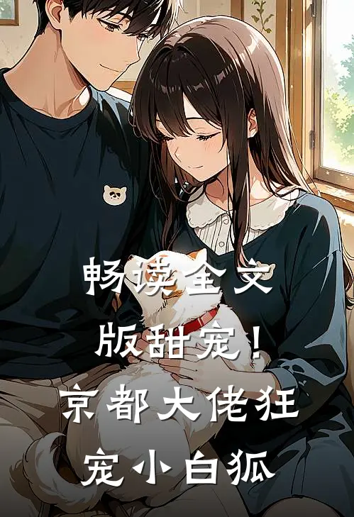 畅读全文版甜宠！京都大佬狂宠小白狐