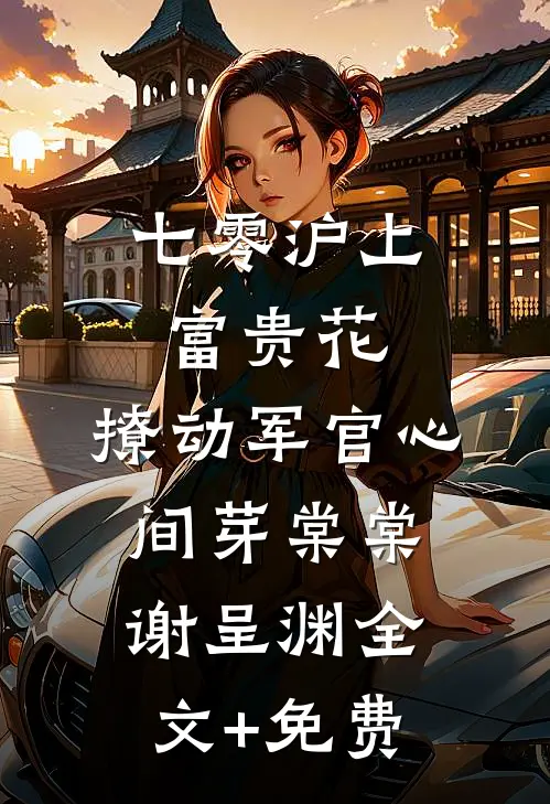 七零沪上富贵花，撩动军官心间芽棠棠谢呈渊全文+免费
