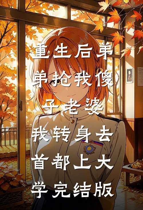 重生后弟弟抢我傻子老婆，我转身去首都上大学完结版