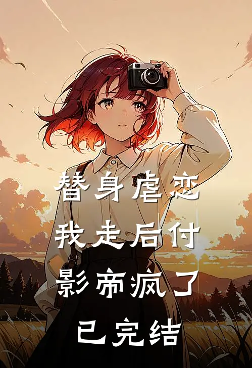 替身虐恋，我走后付影帝疯了已完结