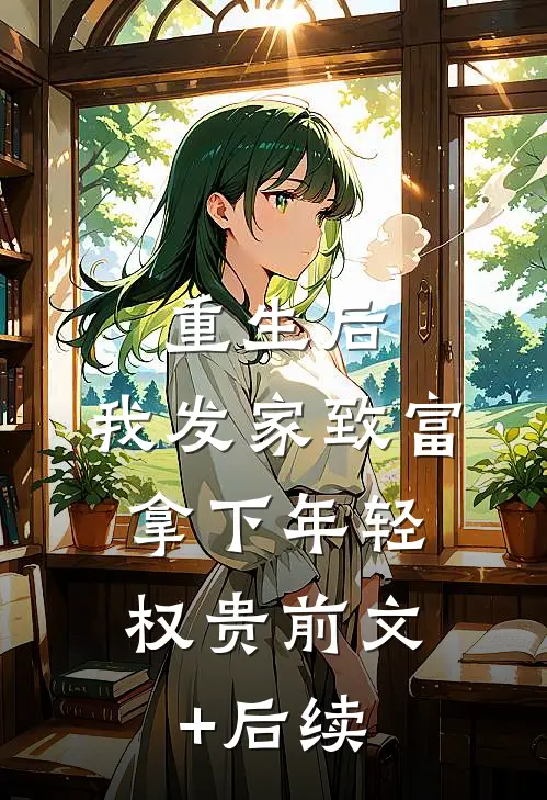 重生后，我发家致富，拿下年轻权贵前文+后续
