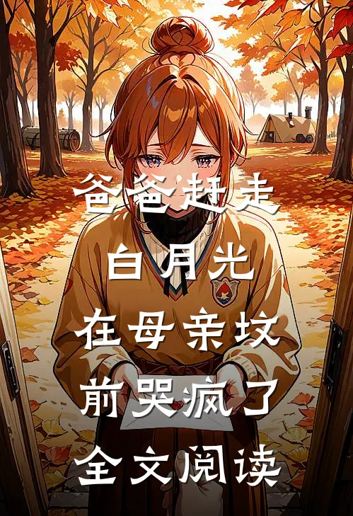 爸爸赶走白月光，在母亲坟前哭疯了全文阅读