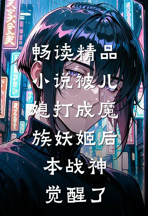 畅读精品小说被儿媳打成魔族妖姬后，本战神觉醒了