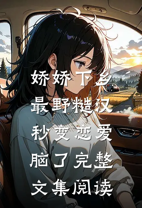 娇娇下乡，最野糙汉秒变恋爱脑了完整文集阅读