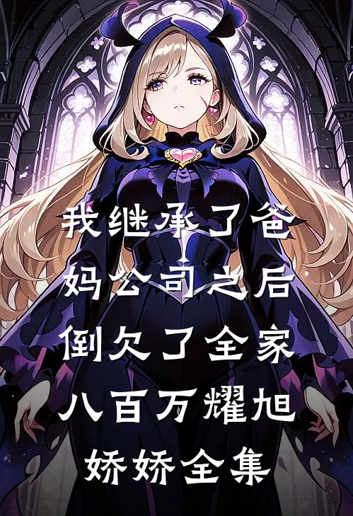 我继承了爸妈公司之后，倒欠了全家八百万耀旭娇娇全集