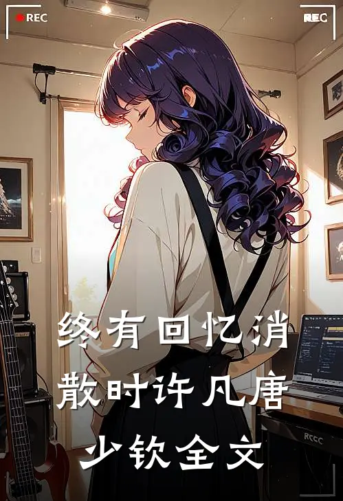 终有回忆消散时许凡唐少钦全文