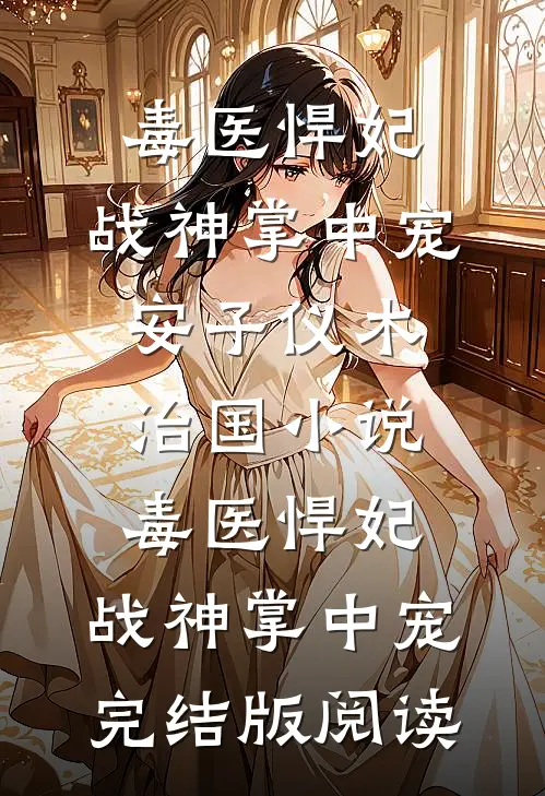 毒医悍妃：战神掌中宠安子仪木治国小说_毒医悍妃：战神掌中宠完结版阅读