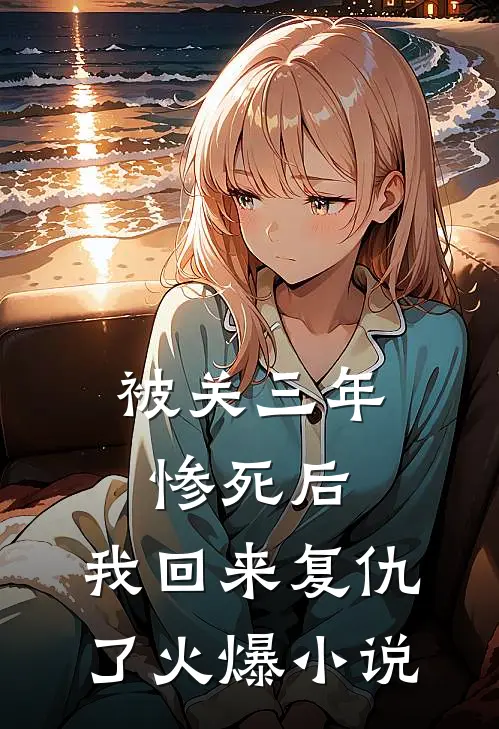 被关三年惨死后，我回来复仇了火爆小说