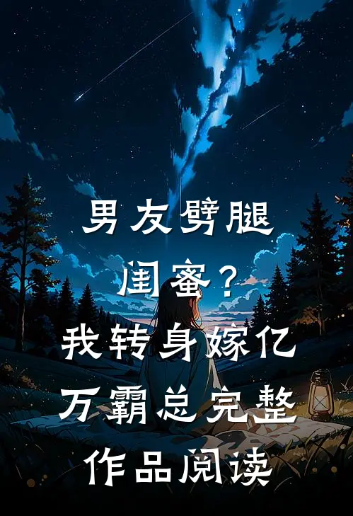 男友劈腿闺蜜？我转身嫁亿万霸总完整作品阅读