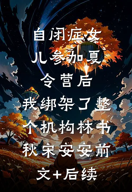 自闭症女儿参加夏令营后，我绑架了整个机构林书秋宋安安前文+后续