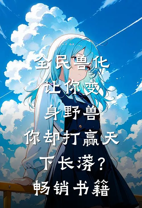 全民兽化：让你变身野兽，你却打赢天下长蟒？畅销书籍