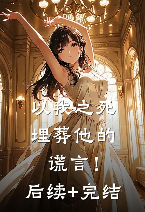以我之死埋葬他的谎言！后续+完结