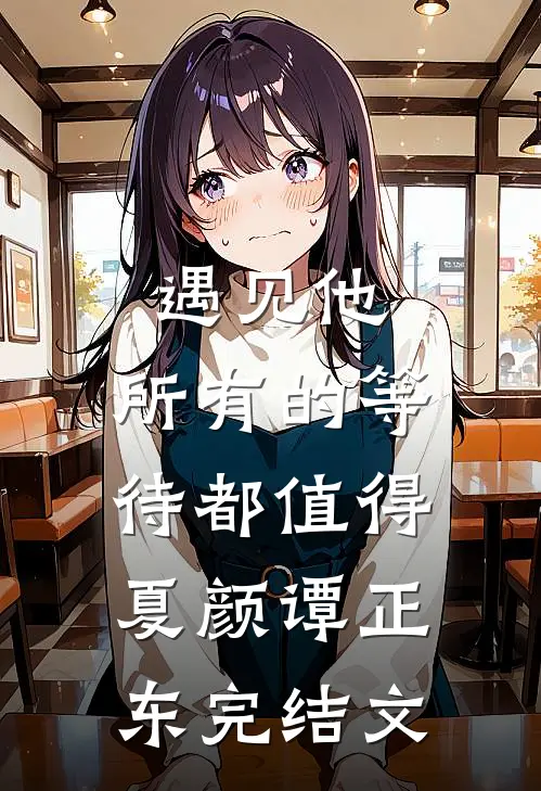 遇见他，所有的等待都值得夏颜谭正东完结文