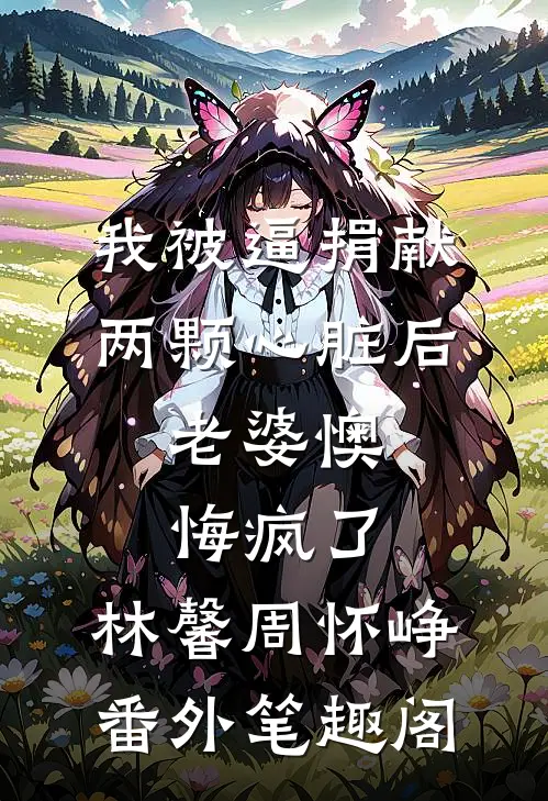 我被逼捐献两颗心脏后，老婆懊悔疯了：林馨周怀峥番外笔趣阁